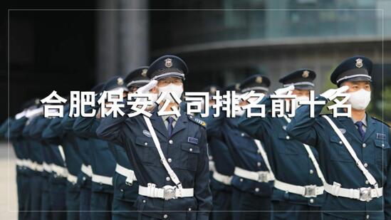 合肥保安公司排名前十的名單，目前正在招聘的有哪些？